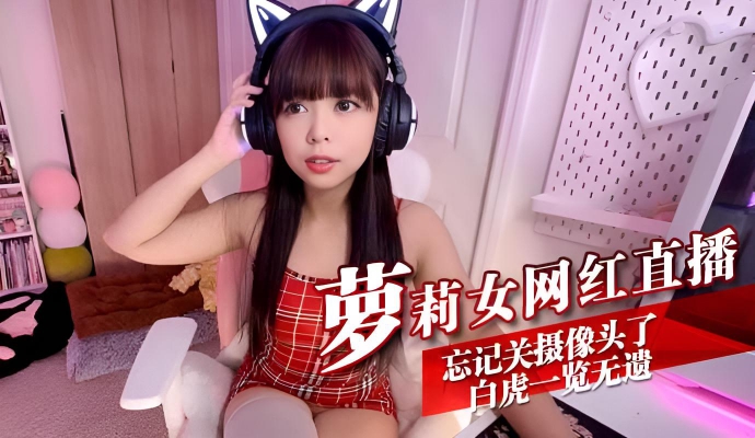萝莉女网红直播 忘記關攝像頭了白虎一览无遗