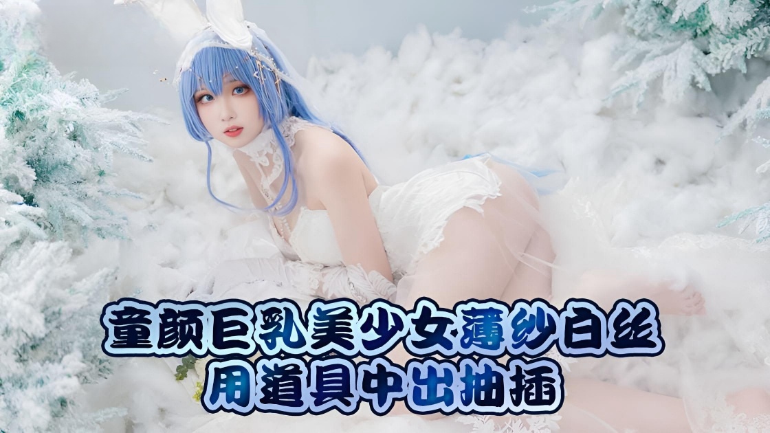 极品童颜巨乳美少女薄纱白丝用道具中出抽插