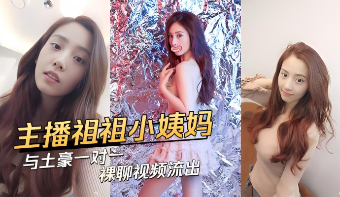 极品主播祖祖小姨妈土豪一对一裸聊流出