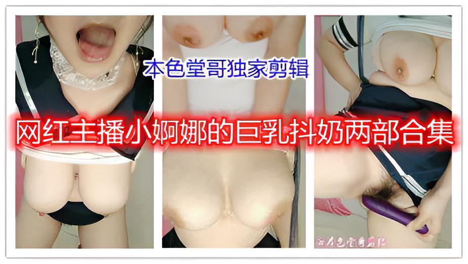 网红主播小婀娜的巨乳抖奶两部合集JK制服挡不住大H奶