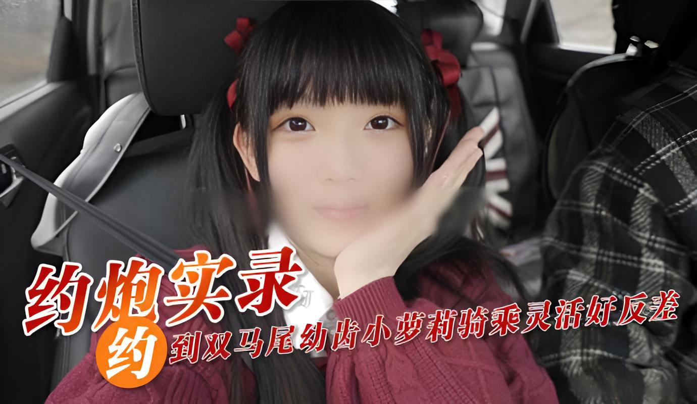 约炮实录!双马尾萝莉骑乘位灵活反差吸睛