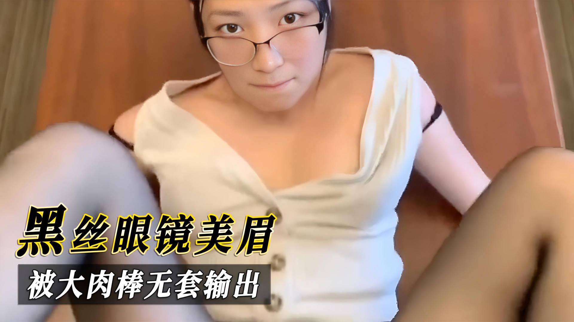黑丝眼镜美眉，被大肉棒无套输出}