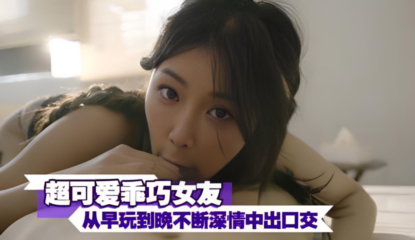 超可爱乖巧女友 从早玩到晚不断深情中出口交