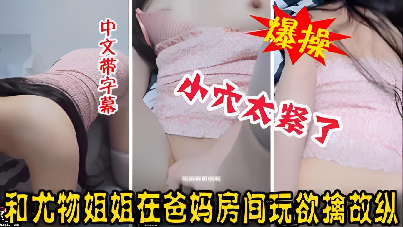 国产真实姐弟乱伦,和淫荡姐姐在爸妈房间玩激情