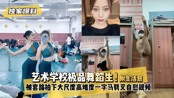 【独家爆料】艺术学校极品舞蹈生!被套路拍下大尺度高难度~一字马劈叉自慰视频!