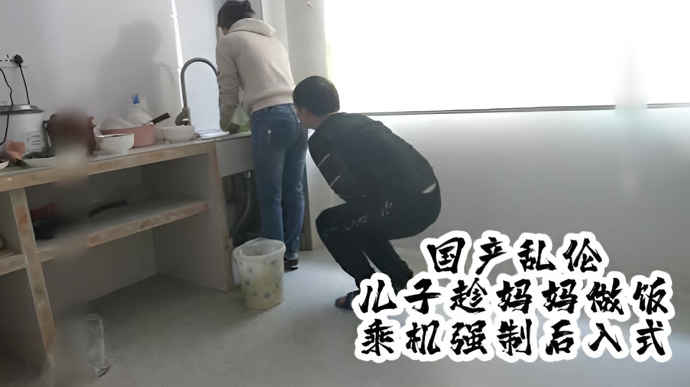 2.2国产真实乱伦儿子趁妈妈做饭,趁机强制后入式