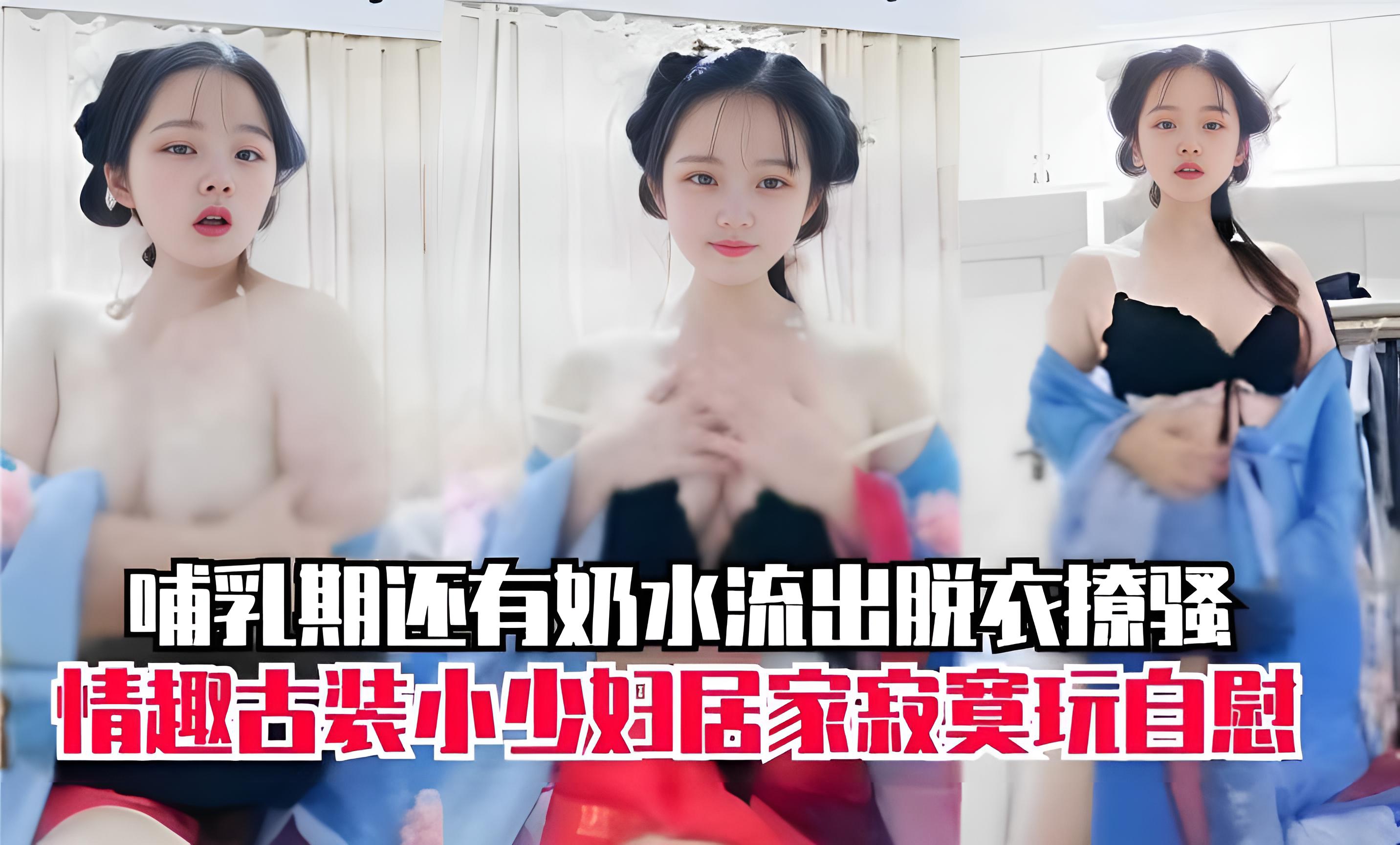 哺乳期还有奶水流出脱衣撩骚情趣古装小少妇居家寂寞玩自慰
